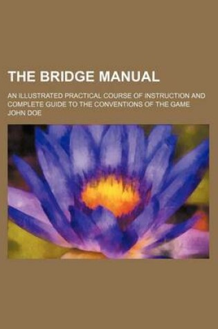 Cover of The Bridge Manual; An Illustrated Practical Course of Instruction and Complete Guide to the Conventions of the Game