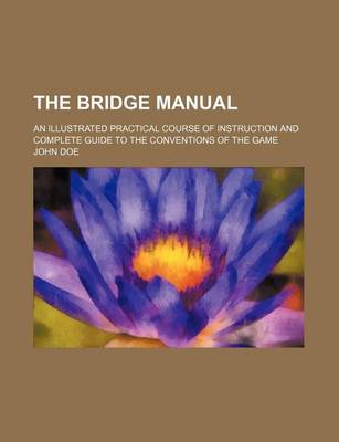 Book cover for The Bridge Manual; An Illustrated Practical Course of Instruction and Complete Guide to the Conventions of the Game