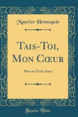 Cover of Tais-Toi, Mon Cur: Pièce en Trois Actes (Classic Reprint)