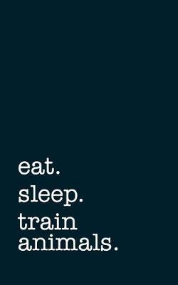 Book cover for Eat. Sleep. Train Animals. - Lined Notebook