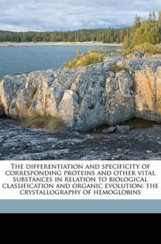 Cover of The Differentiation and Specificity of Corresponding Proteins and Other Vital Substances in Relation to Biological Classification and Organic Evolution