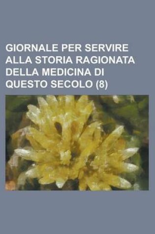 Cover of Giornale Per Servire Alla Storia Ragionata Della Medicina Di Questo Secolo (8)