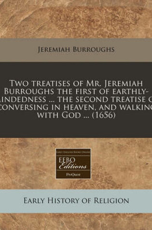 Cover of Two Treatises of Mr. Jeremiah Burroughs the First of Earthly-Mindedness ... the Second Treatise of Conversing in Heaven, and Walking with God ... (1656)