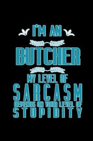 Cover of I'm a butcher. My level of sarcasm depends on your level of stupidity