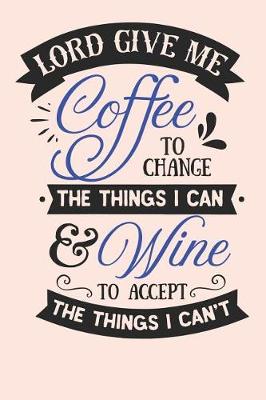 Book cover for Lord Give Me Coffee to Change The Things I Can & Wine To Accept The Things I Can't