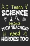 Book cover for I Teach Science Because Math Teachers Need Heroes Too