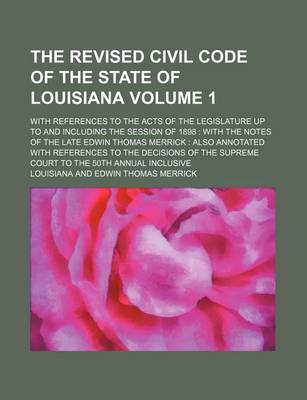 Book cover for The Revised Civil Code of the State of Louisiana Volume 1; With References to the Acts of the Legislature Up to and Including the Session of 1898