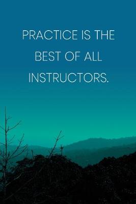 Book cover for Inspirational Quote Notebook - 'Practice Is The Best Of All Instructors.' - Inspirational Journal to Write in - Inspirational Quote Diary