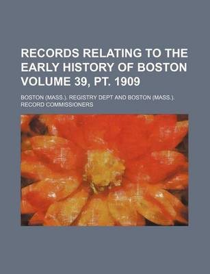 Book cover for Records Relating to the Early History of Boston Volume 39, PT. 1909