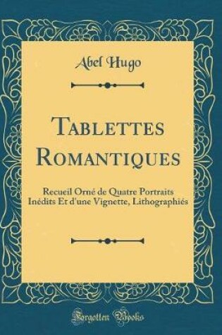 Cover of Tablettes Romantiques: Recueil Orné de Quatre Portraits Inédits Et d'une Vignette, Lithographiés (Classic Reprint)