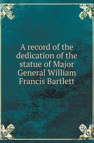 Cover of A record of the dedication of the statue of Major General William Francis Bartlett