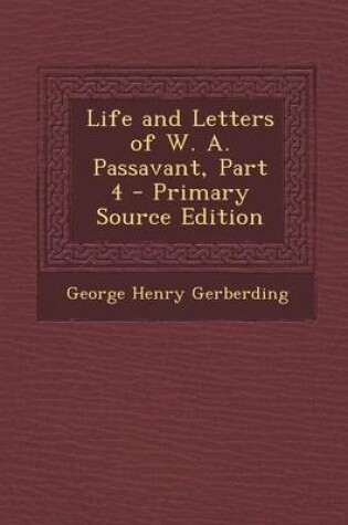 Cover of Life and Letters of W. A. Passavant, Part 4 - Primary Source Edition