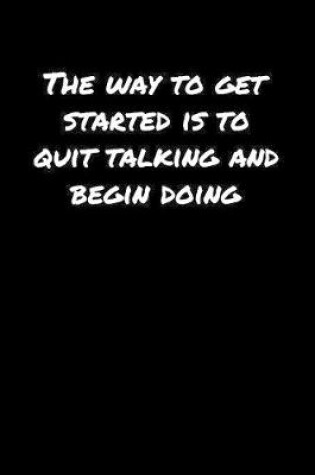 Cover of The Way To Get Started Is To Quit Talking and Begin Doing�