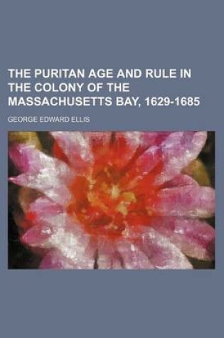 Cover of The Puritan Age and Rule in the Colony of the Massachusetts Bay, 1629-1685