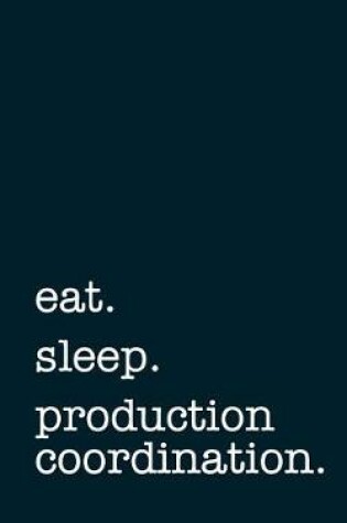 Cover of eat. sleep. production coordination. - Lined Notebook