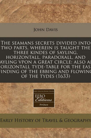 Cover of The Seamans Secrets Divided Into Two Parts, Wherein Is Taught the Three Kindes of Sayling, Horizontall, Paradoxall, and Sayling Vpon a Great Circle