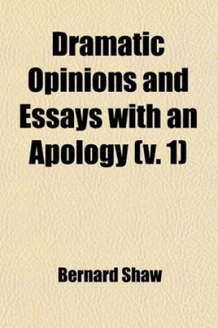 Cover of Dramatic Opinions and Essays with an Apology (Volume 1); Containing as Well a Word on the Dramatic Opinion and Essays of Bernard Shaw