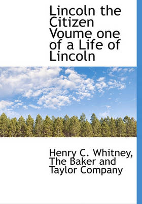 Book cover for Lincoln the Citizen Voume One of a Life of Lincoln