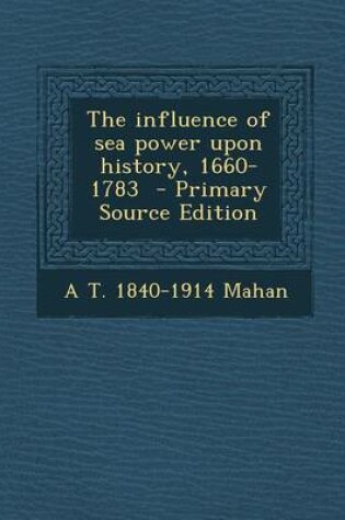 Cover of The Influence of Sea Power Upon History, 1660-1783 - Primary Source Edition