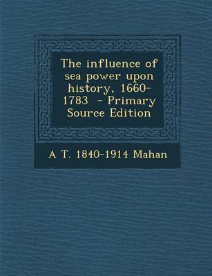 Book cover for The Influence of Sea Power Upon History, 1660-1783 - Primary Source Edition