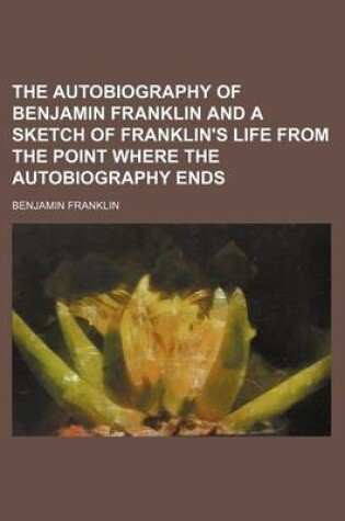 Cover of The Autobiography of Benjamin Franklin and a Sketch of Franklin's Life from the Point Where the Autobiography Ends