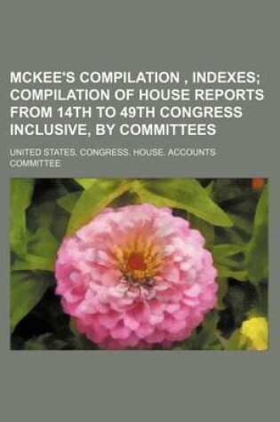 Cover of McKee's Compilation, Indexes; Compilation of House Reports from 14th to 49th Congress Inclusive, by Committees