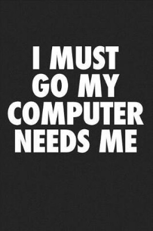 Cover of I Must Go My Computer Needs Me