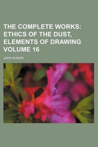 Cover of The Complete Works Volume 16; Ethics of the Dust, Elements of Drawing