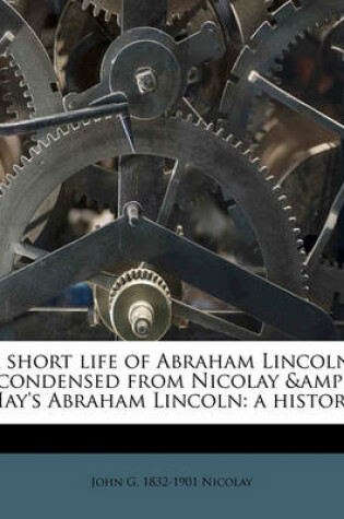Cover of A Short Life of Abraham Lincoln, Condensed from Nicolay & Hay's Abraham Lincoln