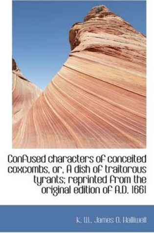 Cover of Confused Characters of Conceited Coxcombs, Or, a Dish of Traitorous Tyrants; Reprinted from the Orig