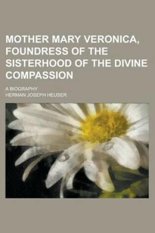 Cover of Mother Mary Veronica, Foundress of the Sisterhood of the Divine Compassion; A Biography