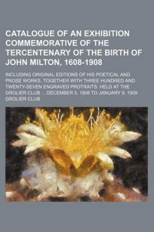 Cover of Catalogue of an Exhibition Commemorative of the Tercentenary of the Birth of John Milton, 1608-1908; Including Original Editions of His Poetical and P