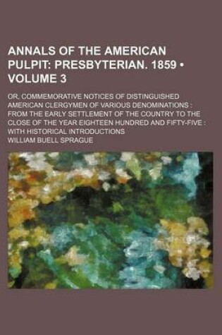 Cover of Annals of the American Pulpit (Volume 3); Presbyterian. 1859. Or, Commemorative Notices of Distinguished American Clergymen of Various Denominations from the Early Settlement of the Country to the Close of the Year Eighteen Hundred and Fifty-Five with Hist