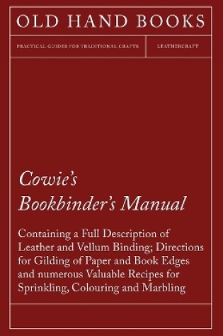 Cover of Cowie's Bookbinder's Manual - Containing a Full Description of Leather and Vellum Binding; Directions for Gilding of Paper and Book Edges and Numerous Valuable Recipes for Sprinkling, Colouring and Marbling