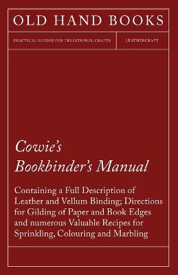 Book cover for Cowie's Bookbinder's Manual - Containing a Full Description of Leather and Vellum Binding; Directions for Gilding of Paper and Book Edges and Numerous Valuable Recipes for Sprinkling, Colouring and Marbling