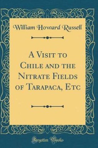 Cover of A Visit to Chile and the Nitrate Fields of Tarapaca, Etc (Classic Reprint)