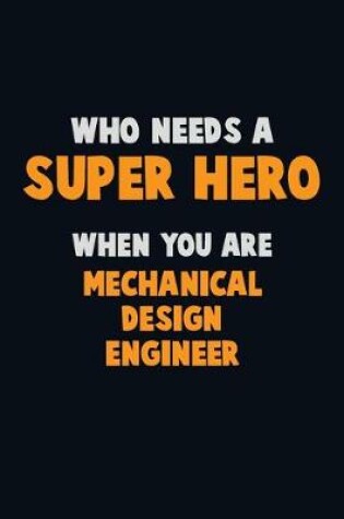 Cover of Who Need A SUPER HERO, When You Are Mechanical Design Engineer