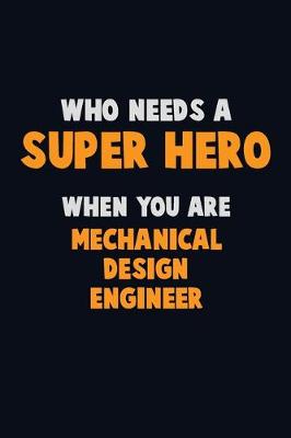 Book cover for Who Need A SUPER HERO, When You Are Mechanical Design Engineer