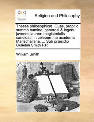 Book cover for Theses philosophicae. Quas, propitio summo numine, generosi & ingenui juvenes laureae magisterialis candidati, in celeberrima academia Marischallana. ... Sub praesidio Gulielmi Smith P.P.