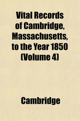 Cover of Vital Records of Cambridge, Massachusetts, to the Year 1850 (Volume 4)