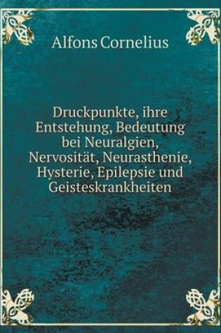 Cover of Druckpunkte, ihre Entstehung, Bedeutung bei Neuralgien, Nervosität, Neurasthenie, Hysterie, Epilepsie und Geisteskrankheiten