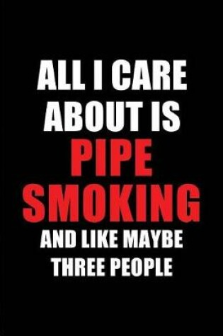 Cover of All I Care about Is Pipe Smoking and Like Maybe Three People