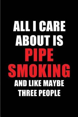 Cover of All I Care about Is Pipe Smoking and Like Maybe Three People