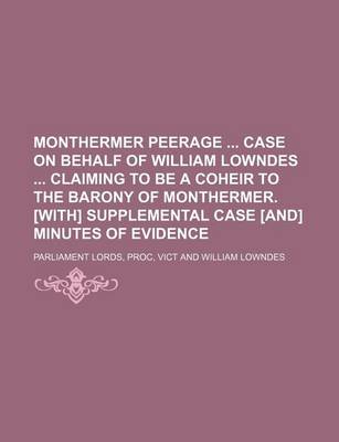 Book cover for Monthermer Peerage Case on Behalf of William Lowndes Claiming to Be a Coheir to the Barony of Monthermer. [With] Supplemental Case [And] Minutes of Evidence