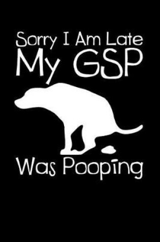 Cover of Sorry I Am Late My Gsp Was Pooping