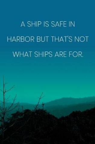 Cover of Inspirational Quote Notebook - 'A Ship Is Safe In Harbor But That's Not What Ships Are For.' - Inspirational Journal to Write in