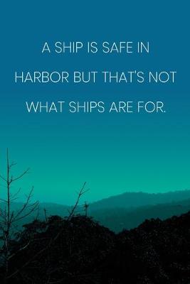 Book cover for Inspirational Quote Notebook - 'A Ship Is Safe In Harbor But That's Not What Ships Are For.' - Inspirational Journal to Write in