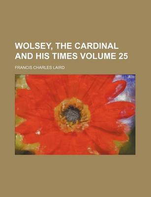 Book cover for Wolsey, the Cardinal and His Times Volume 25