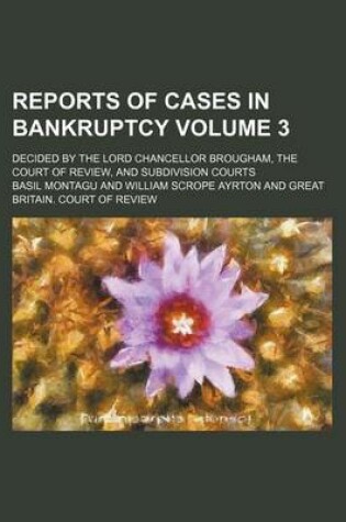 Cover of Reports of Cases in Bankruptcy Volume 3; Decided by the Lord Chancellor Brougham, the Court of Review, and Subdivision Courts