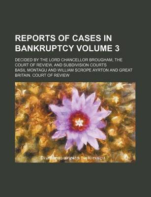 Book cover for Reports of Cases in Bankruptcy Volume 3; Decided by the Lord Chancellor Brougham, the Court of Review, and Subdivision Courts